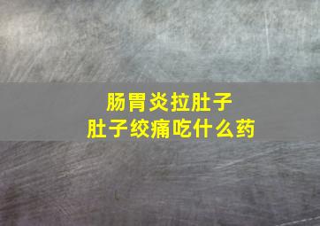 肠胃炎拉肚子 肚子绞痛吃什么药